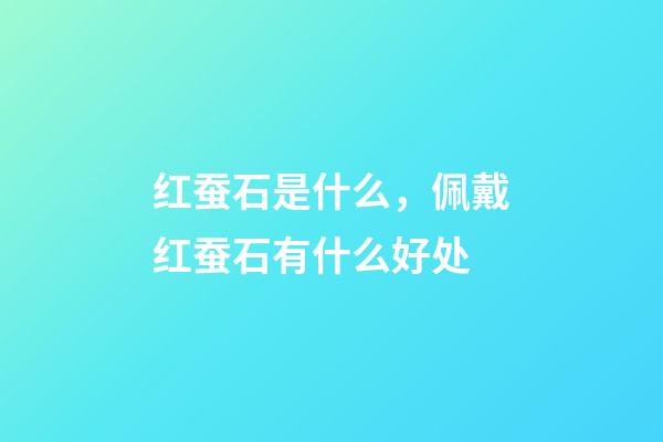 红蚕石是什么，佩戴红蚕石有什么好处