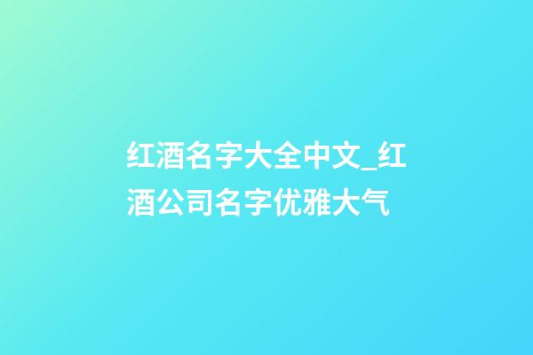 红酒名字大全中文_红酒公司名字优雅大气-第1张-公司起名-玄机派