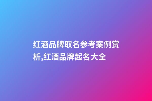 红酒品牌取名参考案例赏析,红酒品牌起名大全-第1张-商标起名-玄机派