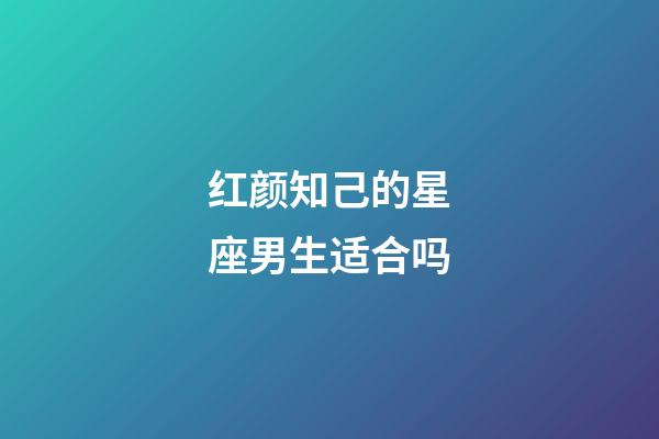 红颜知己的星座男生适合吗-第1张-星座运势-玄机派