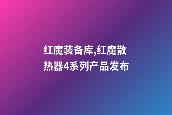 红魔装备库,红魔散热器4系列产品发布-第1张-观点-玄机派
