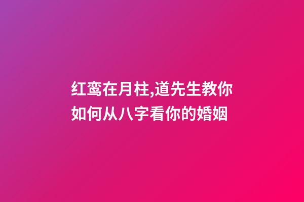 红鸾在月柱,道先生教你如何从八字看你的婚姻-第1张-观点-玄机派