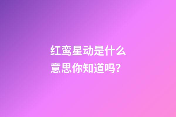 红鸾星动是什么意思你知道吗？