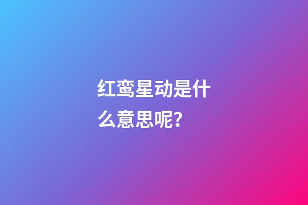 红鸾星动是什么意思呢？