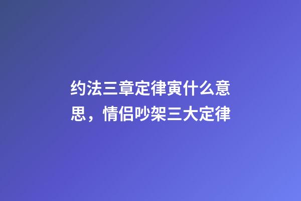 约法三章定律寅什么意思，情侣吵架三大定律-第1张-观点-玄机派