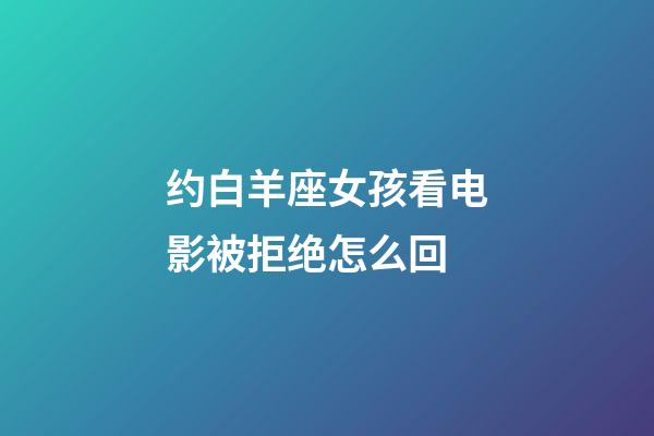 约白羊座女孩看电影被拒绝怎么回-第1张-星座运势-玄机派