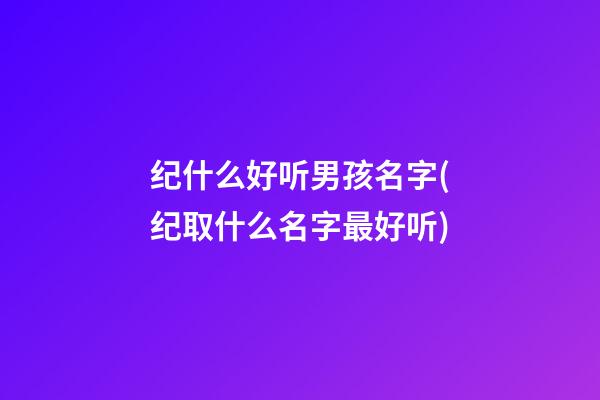 纪什么好听男孩名字(纪取什么名字最好听)