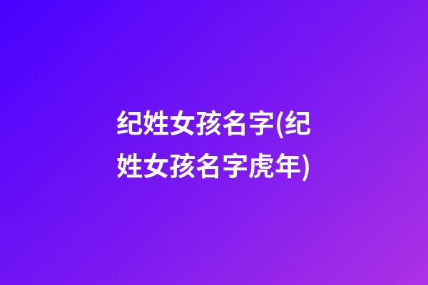 纪姓女孩名字(纪姓女孩名字虎年)