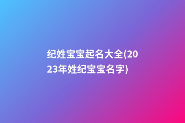 纪姓宝宝起名大全(2023年姓纪宝宝名字)