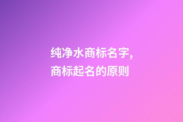 纯净水商标名字,商标起名的原则-第1张-商标起名-玄机派