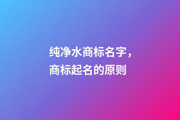 纯净水商标名字，商标起名的原则-第1张-商标起名-玄机派