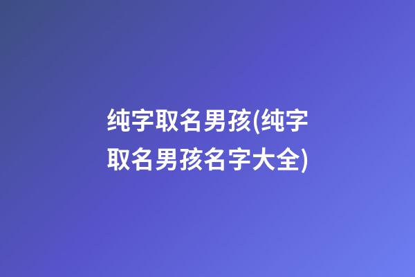 纯字取名男孩(纯字取名男孩名字大全)