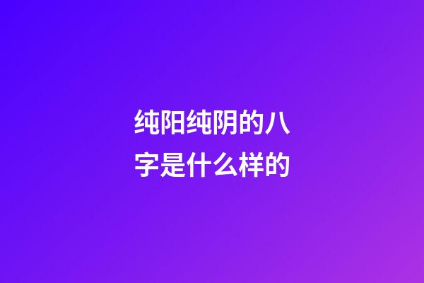 纯阳纯阴的八字是什么样的