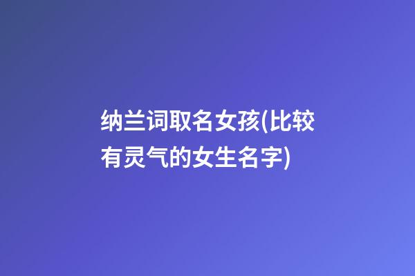 纳兰词取名女孩(比较有灵气的女生名字)