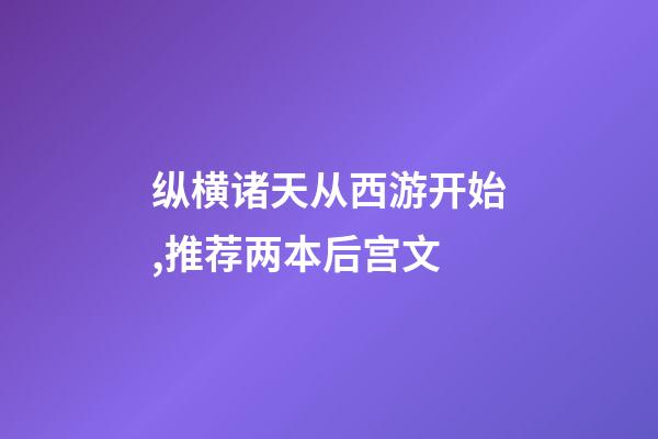 纵横诸天从西游开始,推荐两本后宫文-第1张-观点-玄机派