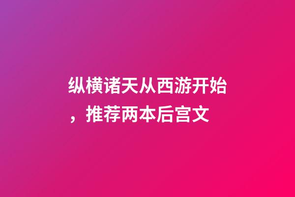 纵横诸天从西游开始，推荐两本后宫文-第1张-观点-玄机派