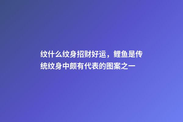 纹什么纹身招财好运，鲤鱼是传统纹身中颇有代表的图案之一
