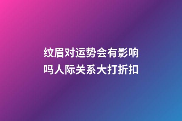 纹眉对运势会有影响吗?人际关系大打折扣