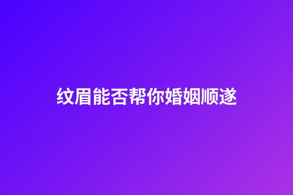纹眉能否帮你婚姻顺遂