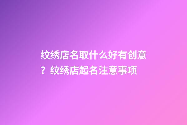 纹绣店名取什么好有创意？纹绣店起名注意事项-第1张-店铺起名-玄机派