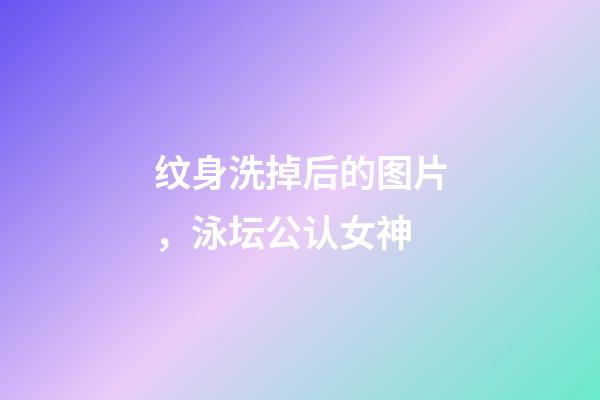 纹身洗掉后的图片，泳坛公认女神-第1张-观点-玄机派