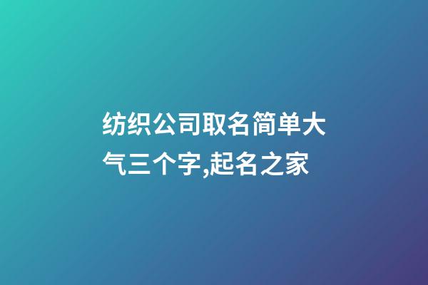 纺织公司取名简单大气三个字,起名之家-第1张-公司起名-玄机派