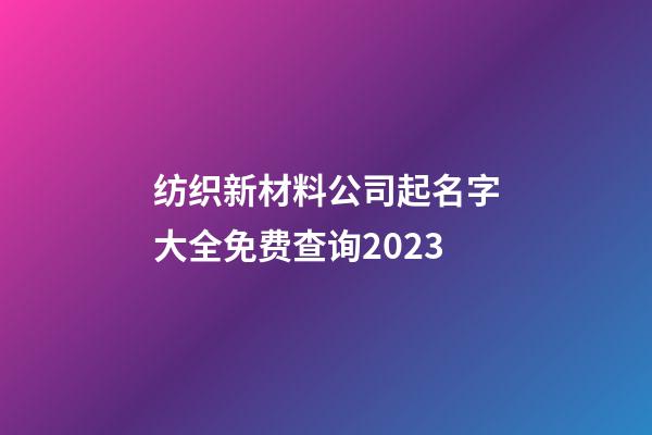 纺织新材料公司起名字大全免费查询2023-第1张-公司起名-玄机派