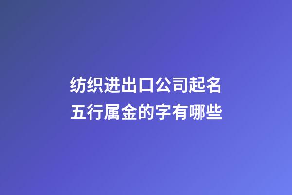 纺织进出口公司起名五行属金的字有哪些-第1张-公司起名-玄机派