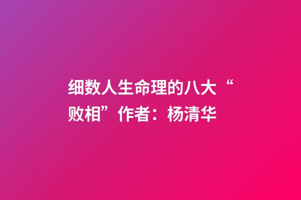细数人生命理的八大“败相”作者：杨清华