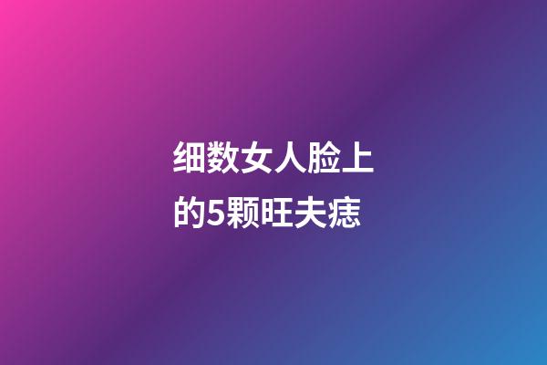 细数女人脸上的5颗旺夫痣