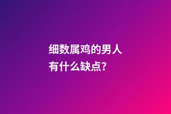 细数属鸡的男人有什么缺点？