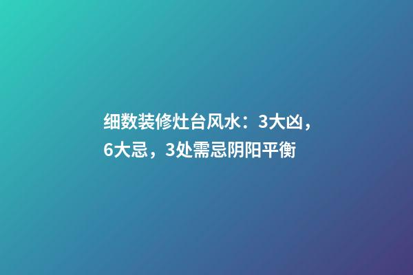 细数装修灶台风水：3大凶，6大忌，3处需忌阴阳平衡