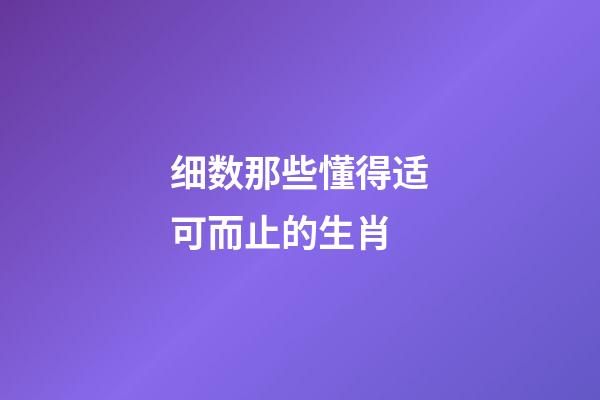 细数那些懂得适可而止的生肖