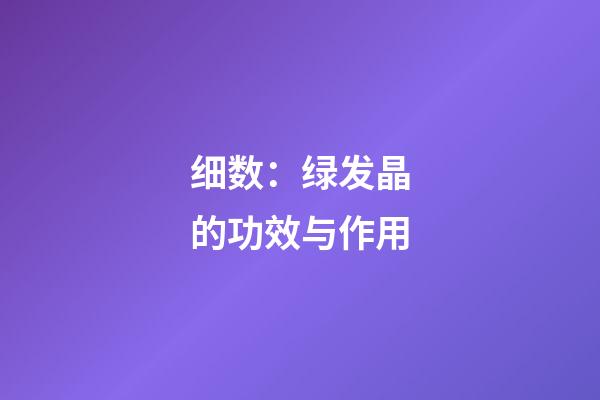 细数：绿发晶的功效与作用