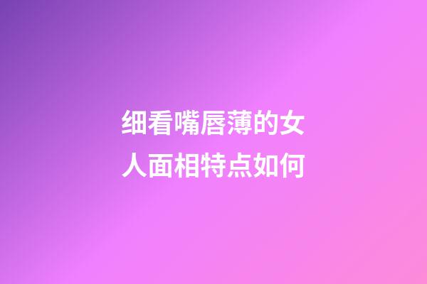 细看嘴唇薄的女人面相特点如何