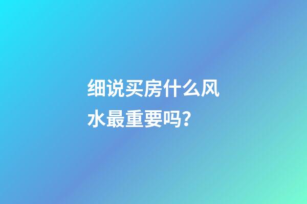 细说买房什么风水最重要吗？