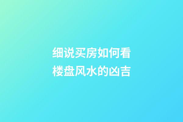 细说买房如何看楼盘风水的凶吉