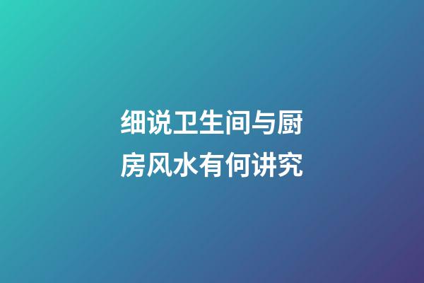 细说卫生间与厨房风水有何讲究