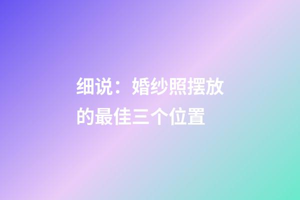 细说：婚纱照摆放的最佳三个位置