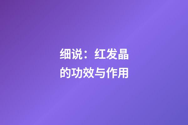 细说：红发晶的功效与作用