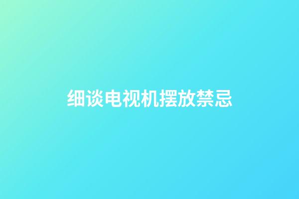 细谈电视机摆放禁忌