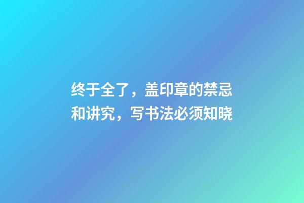终于全了，盖印章的禁忌和讲究，写书法必须知晓