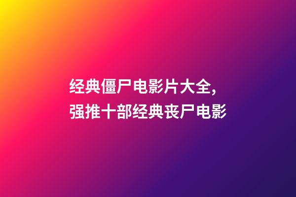 经典僵尸电影片大全,强推十部经典丧尸电影-第1张-观点-玄机派