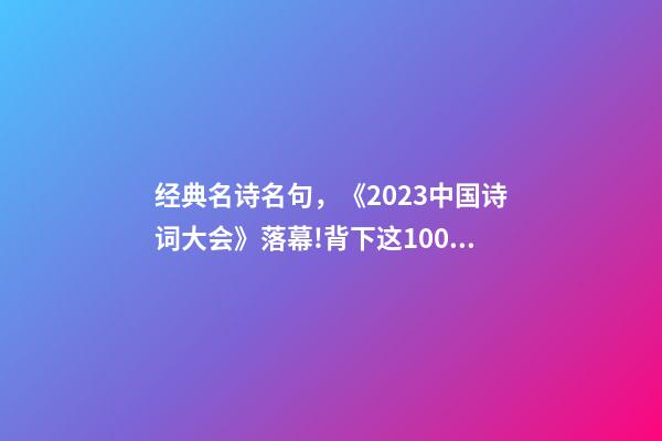 经典名诗名句，《2023中国诗词大会》落幕!背下这100个诗词名句-第1张-观点-玄机派