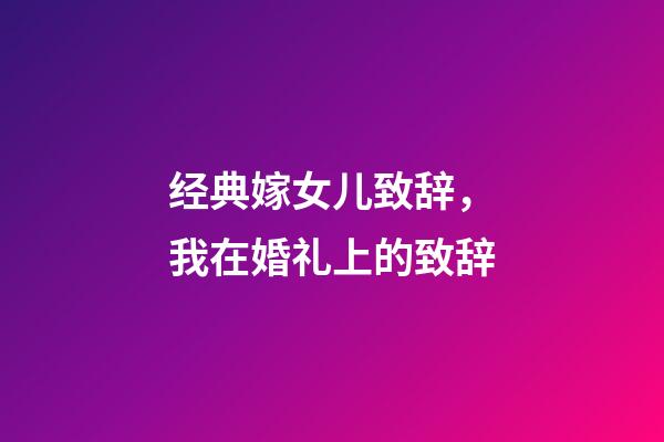 经典嫁女儿致辞，我在婚礼上的致辞-第1张-观点-玄机派