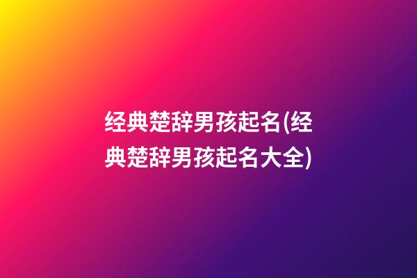 经典楚辞男孩起名(经典楚辞男孩起名大全)