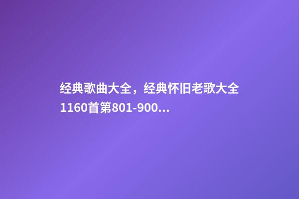 经典歌曲大全，经典怀旧老歌大全1160首(九)第801-900首-第1张-观点-玄机派