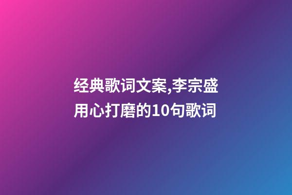 经典歌词文案,李宗盛用心打磨的10句歌词-第1张-观点-玄机派