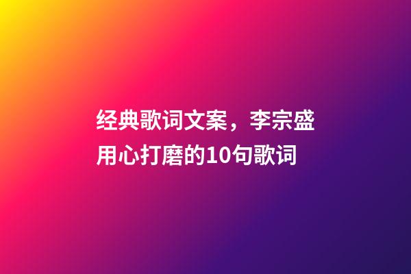 经典歌词文案，李宗盛用心打磨的10句歌词-第1张-观点-玄机派