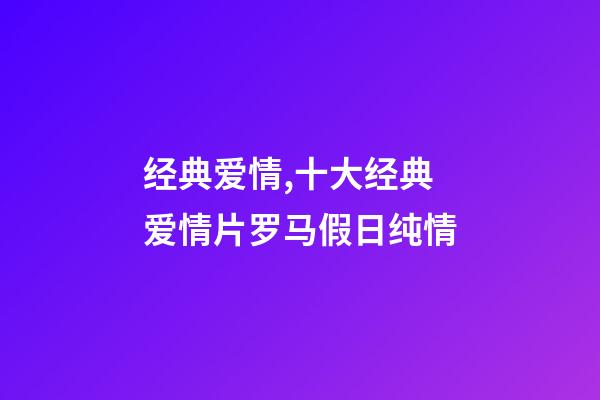 经典爱情,十大经典爱情片罗马假日纯情-第1张-观点-玄机派
